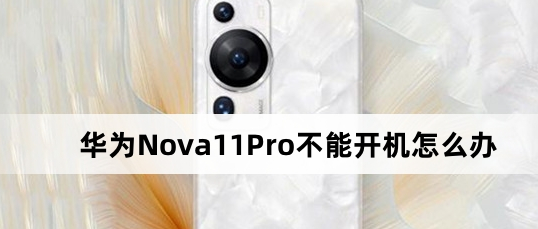 华为Nova 11 Pro不能开机怎么解决