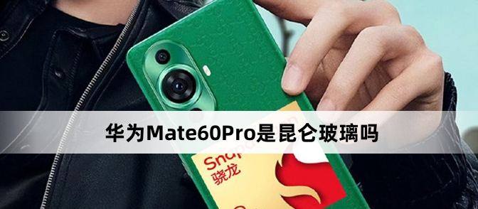 华为 Mate 60 Pro是不是昆仑玻璃